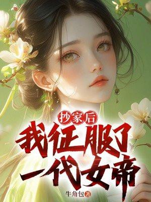 抄家后，我征服了一代女帝