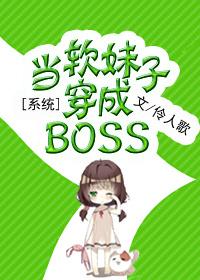 系统之当软妹子穿成BOSS笔趣阁