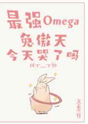 最强omega兔傲天今天哭了吗by