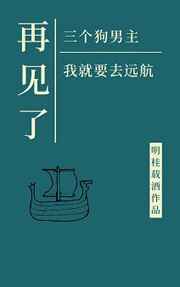 再见了三位狗男主我就要去远航全文免费阅读